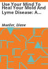 Use_your_mind_to_heal_your_mold_and_Lyme_disease__a_survivor_s_guide