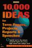 10_000_ideas_for_term_papers__projects__reports__and_speeches